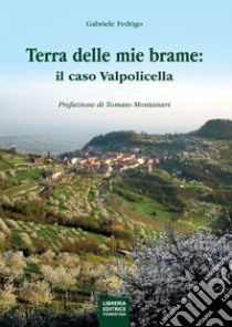 La terra delle mie brame. Il caso Valpolicella libro di Fedrigo Gabriele