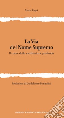 La via del nome supremo. Il cuore della meditazione profonda libro di Rogai Mario