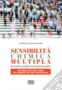 Sensibilità chimica multipla. Dal consenso scientifico al riconoscimento politico. Vent'anni di lotte per la difesa dell'ambiente e per i diritti dei più fragili libro di Orlando Francesca Romana