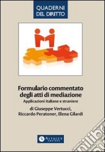 Formulario commentato degli atti di mediazione. Applicazioni italiane e straniere libro di Vertucci Giuseppe; Peratoner Riccardo; Gilardi Elena