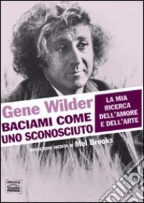 Baciami come uno sconosciuto. La mia ricerca dell'amore e dell'arte libro di Wilder Gene