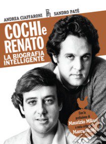 Cochi e Renato. La biografia intelligente libro di Ciaffaroni Andrea; Paté Sandro