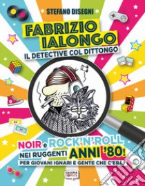 Fabrizio Ialongo. Il detective col dittongo. Noir e rock 'n' roll nei ruggenti anni '80! Per giovani ignari e gente che c'era! Ediz. illustrata libro di Disegni Stefano