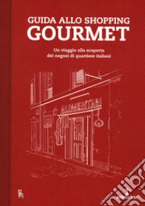 Guida allo shopping gourmet. Un viaggio alla scoperta dei negozi di quartiere italiani libro