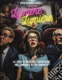 Lumiere lumiere. La vera storia dell'invenzione del cinema e altre amenità libro di Mucciarelli Mario