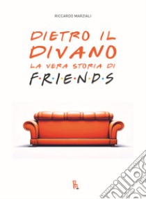 Dietro il divano. La vera storia di Friends libro di Marziali Riccardo