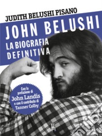 John Belushi. La biografia definitiva. Ediz. illustrata libro di Belushi Pisano Judith; Colby Tanner; Amatetti C. (cur.)