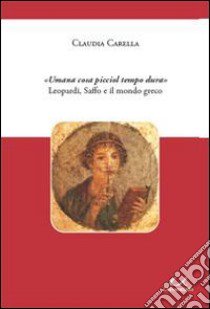 «Umana cosa picciol tempo dura» Leopardi, Saffo e il mondo greco libro di Carella Claudia