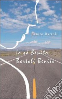 Io sò Benito!... Bartoli Benito libro di Bartoli Benito