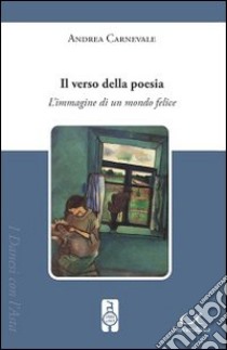 Il verso della poesia. L'immagine di un mondo felice libro di Carnevale Andrea