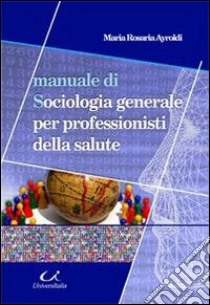 Manuale di sociologia generale per professionisti della salute libro di Ayroldi M. Rosaria