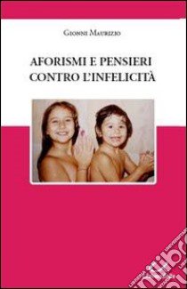 Aforismi e pensieri contro l'infelicità libro di Gionni Maurizio