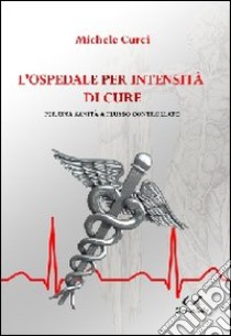 L'opedale per intensità di cure. Per una sanità a flusso controllato libro di Curci Michele