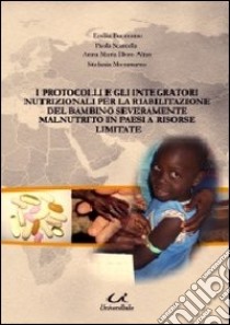 I protocolli e gli integratori nutrizionali per la riabilitazione del bambino severamente malnutrito in paesi a risorse limitate libro