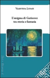 L'enigma di Gutierrez tra storia e fantasia libro di Lunati Valentina