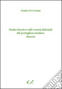 Studio fonetico sulle varietà dialettali del portoghese insulare: Azzorre libro di Bottiglieri Valeria