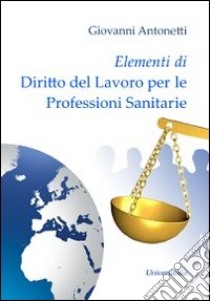 Elementi di diritto del lavoro per le professioni sanitarie libro di Antonetti Giovanni