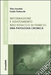 Informazioni e adattamento nell'attacco di panico. Una patologia cronica libro di Anselmi Nino; Trabucchi Guido