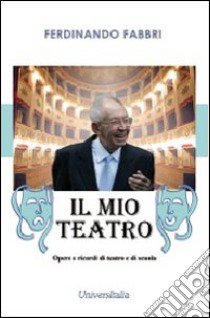 Il mio teatro. Opere e ricordi di teatro e di scuola libro di Fabbri Ferdinando