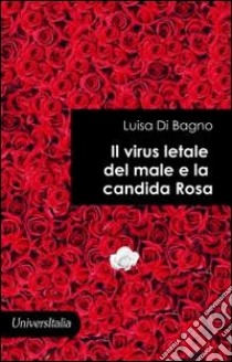 Il virus letale del male e la candida rosa libro di Di Bagno Luisa