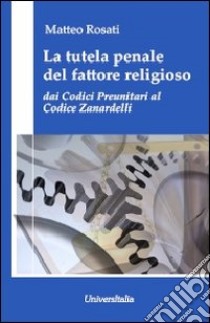 La tutela penale del fattore religioso. Dai codici preunitari al codice Zanardelli libro di Rosati Matteo