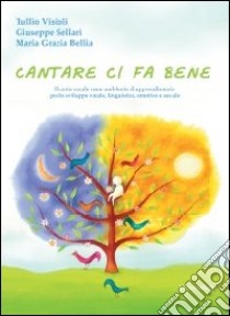 Cantare ci fa bene. Il canto corale come ambiente di apprendimento per lo sviluppo vocale, linguistico, emotivo e sociale libro di Visioli Tullio; Sellari Giuseppe; Bellia M. Grazia