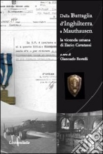 Dalla battaglia d'Inghilterra a Mauthausen. La vicenda umana di Ilario Cavatassi libro di Restelli Giancarlo; Cavatassi Ilario