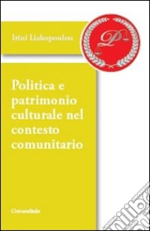 Politica e patrimonio culturale nel contesto comunitario libro di Liakopoulou Irini; Liakopoulos Dimitris