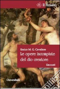 Le opere incompiute del Dio creatore libro di Cavaliere Enrico M.