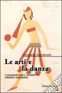 Le arti e la danza. I coreografi russi e sovietici tra riforma e rivoluzione libro di Gavrilovich Donatella