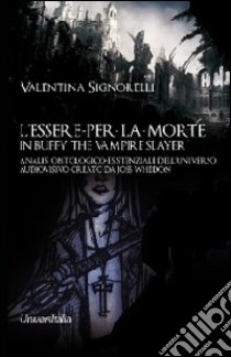 L'essere-per-la-morte in Buffy the vampire slayer. Analisi ontologico-esistenziale dell'universo audiovisivo creato da Joss Whedon libro di Signorelli Valentina