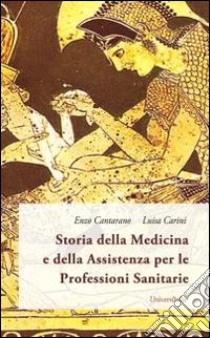 Storia della medicina e della assistenza per le professioni sanitarie. «Au médecin l'infirmeté, a l'infirmier l'infirme!» libro di Cantarano Enzo; Carini Luisa