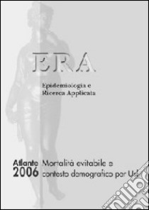 Atlante ERA 2006. Mortalità evitabile e contesto demografico per Usl. Era epidemiologia e ricerca applicata libro