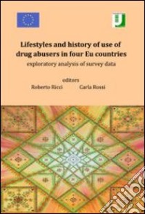 Lifestyles and history of use of drug abusers in four Eu countries. Exploratory analysis of survey data libro di Ricci Roberto; Ricci Carla