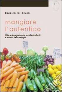 Mangiare l'autentico. Cibo e alimentazione tra revivalismi culturali e industria della nostalgia libro di Di Renzo Ernesto