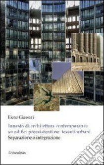 Innesto di architettura contemporanea su edifici preesistenti nei tessuti urbani. Separazione o integrazione libro di Giussani Elena