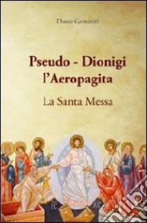 Pseudo-Dionigi l'areopagita. La santa messa libro di Gemmiti Dante