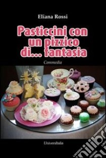 Pasticcini con un pizzico di... fantasia libro di Rossi Eliana