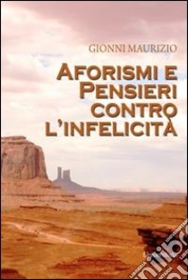 Aforismi e pensieri contro l'infelicità libro di Gionni Maurizio