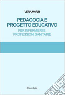 Pedagogia e progetto educativo. Per infermieri e professioni sanitarie libro di Marzi Vera