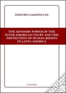 The advisory power of the Inter American court and the protection of human rights in Latin America libro di Liakopoulos Dimitris