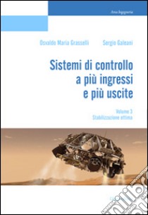 Sistemi di controllo a più ingressi e più uscite. Vol. 3: Stabilizzazione ottima libro di Grasselli Osvaldo Maria; Galeani Sergio