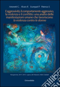 L'aggressività, il comportamento aggressivo, la violenza e il conflitto: una analisi delle manifestazioni umane che favoriscono la violenza contro le donne libro