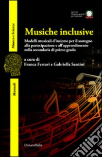 Musiche inclusive. Modelli musicali d'insieme per il sostegno alla partecipazione e all'apprendimento nella secondaria di primo grado libro di Ferrari F. (cur.); Santini G. (cur.)