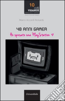 40 anni gamer. Ho sposato una playstation libro di Accordi Rickards Marco