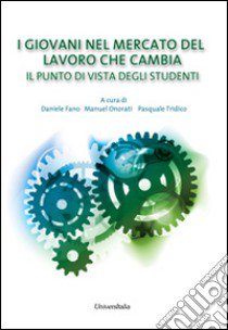 I giovani nel mercato del lavoro che cambia. Il punto di vista degli studenti libro di Fano D. (cur.); Onorati M. (cur.); Tridico P. (cur.)