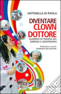 Diventare clown-dottore. Elementi di terapia del sorriso e logoterapia libro di Di Paola Antonella