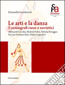 Le arti e la danza. I coreografi russi e sovietici. Aleksandr Gorskij, Michail Fokin, Nikolaj Foregger, Kas'jan Golejzovskij e Fëdor Lopuchov libro di Gavrilovich Donatella