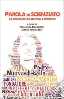 Parola di scienziato. La conoscenza ridotta a opinione libro di Dragotto F. (cur.); Ferrazzoli M. (cur.)