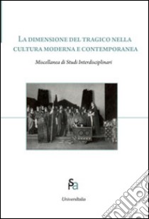 La dimensione del tragico nella cultura moderna e contemporanea. Ediz. italiana, inglese e russa libro di Faccioli E. (cur.)